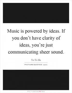 Music is powered by ideas. If you don’t have clarity of ideas, you’re just communicating sheer sound Picture Quote #1