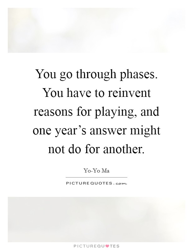 You go through phases. You have to reinvent reasons for playing, and one year's answer might not do for another Picture Quote #1