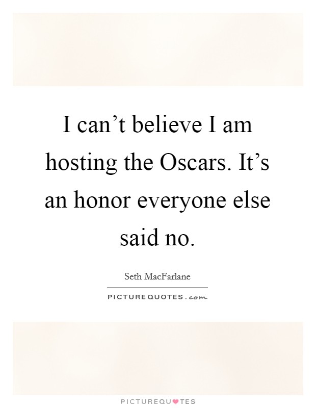 I can't believe I am hosting the Oscars. It's an honor everyone else said no Picture Quote #1