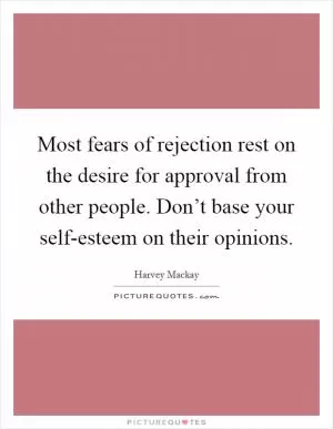 Most fears of rejection rest on the desire for approval from other people. Don’t base your self-esteem on their opinions Picture Quote #1