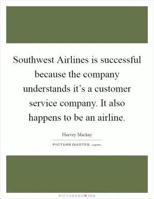 Southwest Airlines is successful because the company understands it’s a customer service company. It also happens to be an airline Picture Quote #1