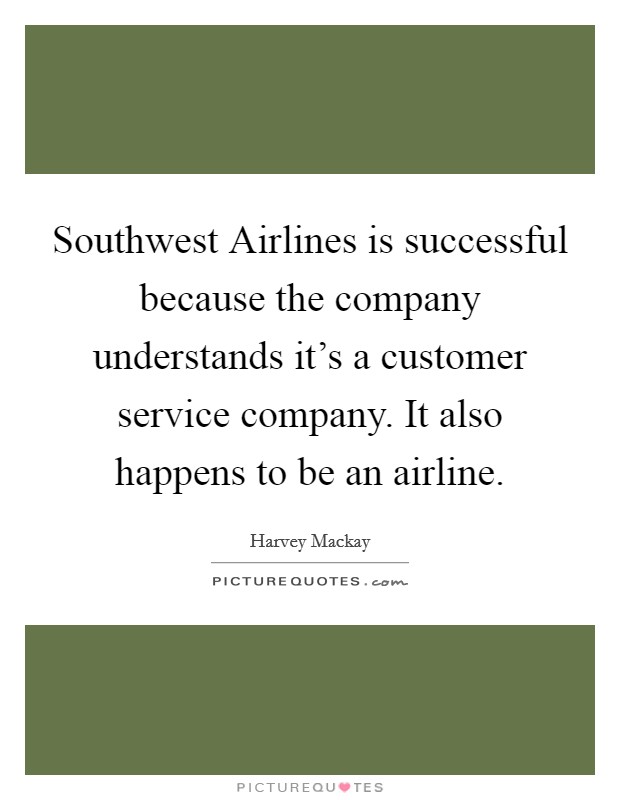 Southwest Airlines is successful because the company understands it's a customer service company. It also happens to be an airline Picture Quote #1