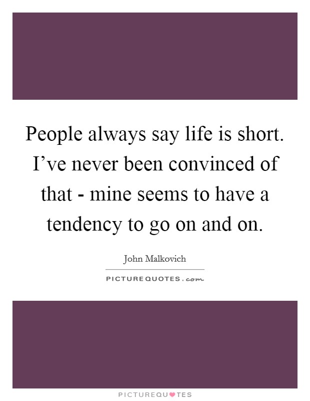 People always say life is short. I've never been convinced of that - mine seems to have a tendency to go on and on Picture Quote #1