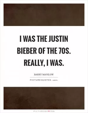 I was the Justin Bieber of the  70s. Really, I was Picture Quote #1