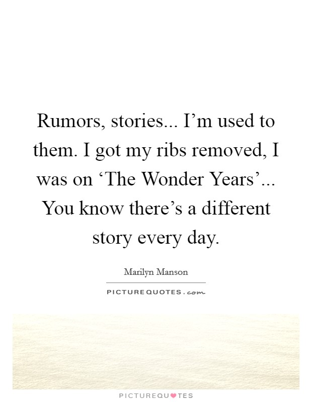 Rumors, stories... I'm used to them. I got my ribs removed, I was on ‘The Wonder Years'... You know there's a different story every day Picture Quote #1