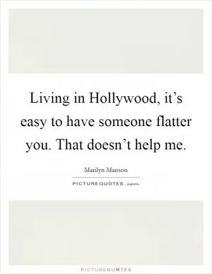 Living in Hollywood, it’s easy to have someone flatter you. That doesn’t help me Picture Quote #1