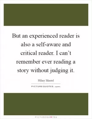 But an experienced reader is also a self-aware and critical reader. I can’t remember ever reading a story without judging it Picture Quote #1
