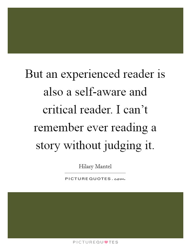 But an experienced reader is also a self-aware and critical reader. I can't remember ever reading a story without judging it Picture Quote #1