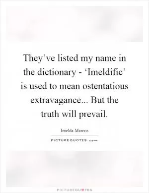 They’ve listed my name in the dictionary - ‘Imeldific’ is used to mean ostentatious extravagance... But the truth will prevail Picture Quote #1
