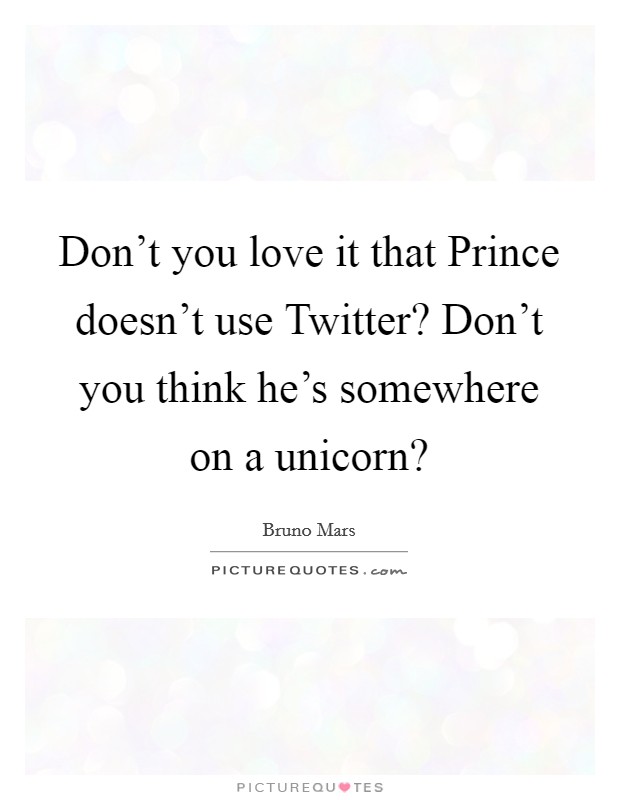 Don't you love it that Prince doesn't use Twitter? Don't you think he's somewhere on a unicorn? Picture Quote #1