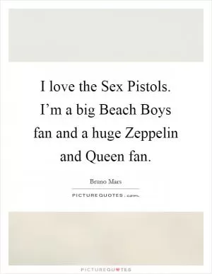 I love the Sex Pistols. I’m a big Beach Boys fan and a huge Zeppelin and Queen fan Picture Quote #1