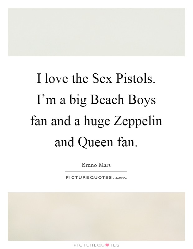 I love the Sex Pistols. I'm a big Beach Boys fan and a huge Zeppelin and Queen fan Picture Quote #1