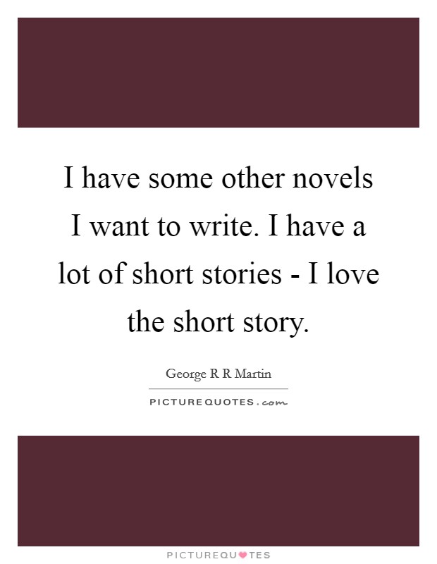 I have some other novels I want to write. I have a lot of short stories - I love the short story Picture Quote #1