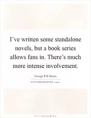 I’ve written some standalone novels, but a book series allows fans in. There’s much more intense involvement Picture Quote #1
