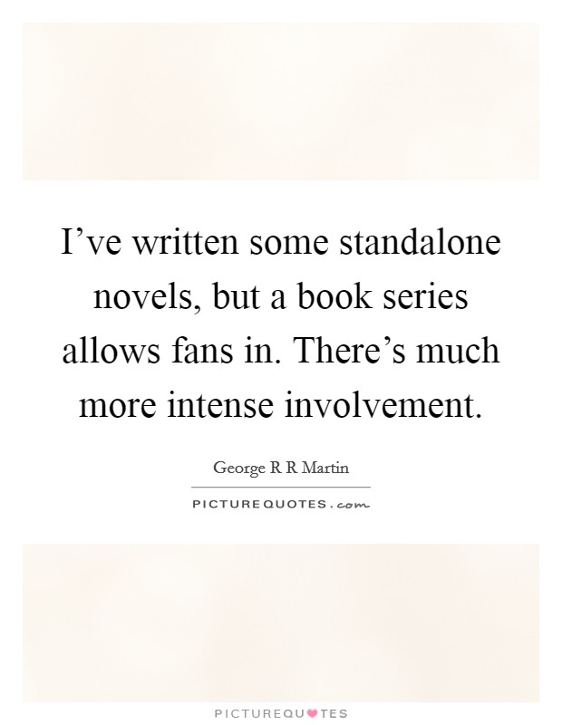 I've written some standalone novels, but a book series allows fans in. There's much more intense involvement Picture Quote #1