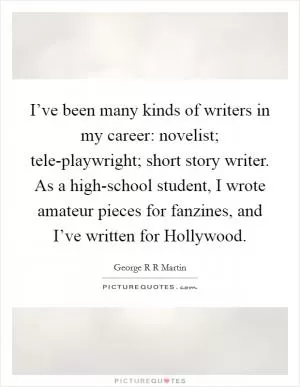 I’ve been many kinds of writers in my career: novelist; tele-playwright; short story writer. As a high-school student, I wrote amateur pieces for fanzines, and I’ve written for Hollywood Picture Quote #1