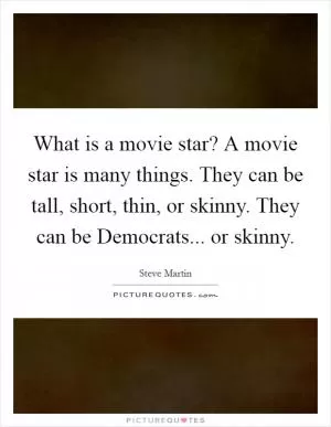 What is a movie star? A movie star is many things. They can be tall, short, thin, or skinny. They can be Democrats... or skinny Picture Quote #1