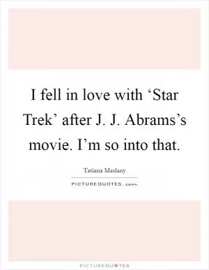 I fell in love with ‘Star Trek’ after J. J. Abrams’s movie. I’m so into that Picture Quote #1
