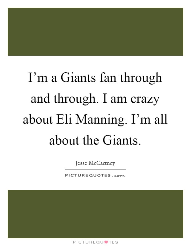 I'm a Giants fan through and through. I am crazy about Eli Manning. I'm all about the Giants Picture Quote #1