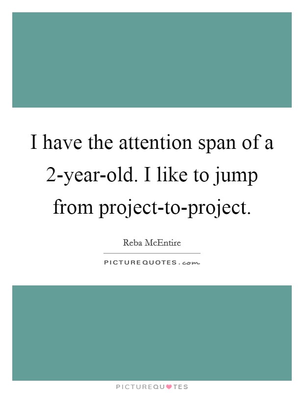 I have the attention span of a 2-year-old. I like to jump from project-to-project Picture Quote #1