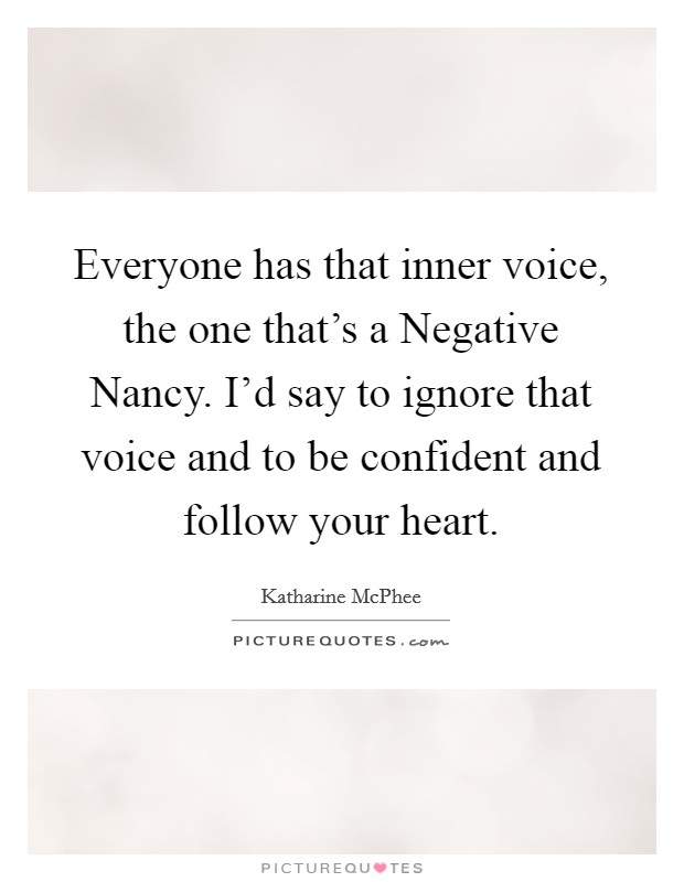 Everyone has that inner voice, the one that's a Negative Nancy. I'd say to ignore that voice and to be confident and follow your heart Picture Quote #1