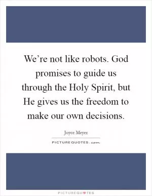 We’re not like robots. God promises to guide us through the Holy Spirit, but He gives us the freedom to make our own decisions Picture Quote #1