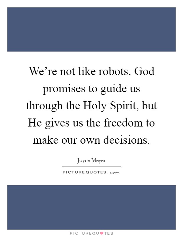 We're not like robots. God promises to guide us through the Holy Spirit, but He gives us the freedom to make our own decisions Picture Quote #1
