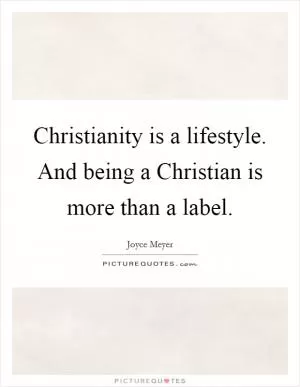 Christianity is a lifestyle. And being a Christian is more than a label Picture Quote #1