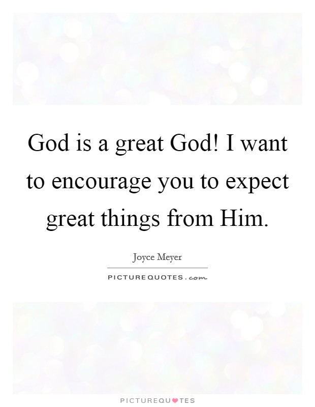 God is a great God! I want to encourage you to expect great things from Him Picture Quote #1