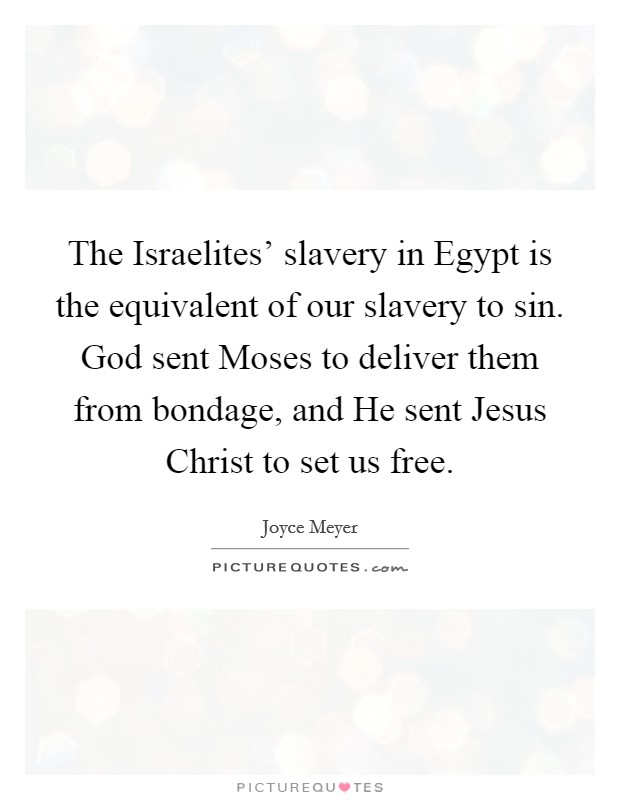The Israelites' slavery in Egypt is the equivalent of our slavery to sin. God sent Moses to deliver them from bondage, and He sent Jesus Christ to set us free Picture Quote #1