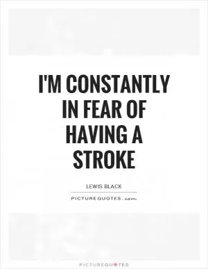 I'm constantly in fear of having a stroke Picture Quote #1