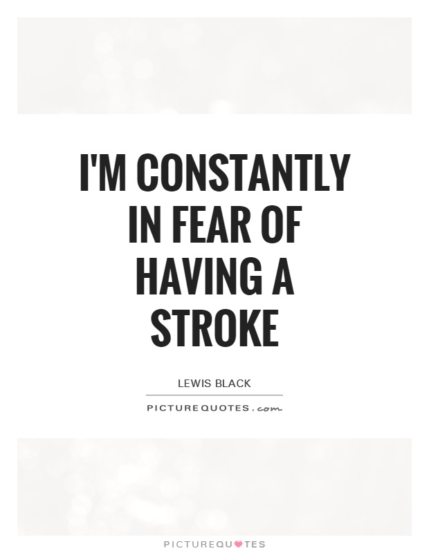 I'm constantly in fear of having a stroke Picture Quote #1