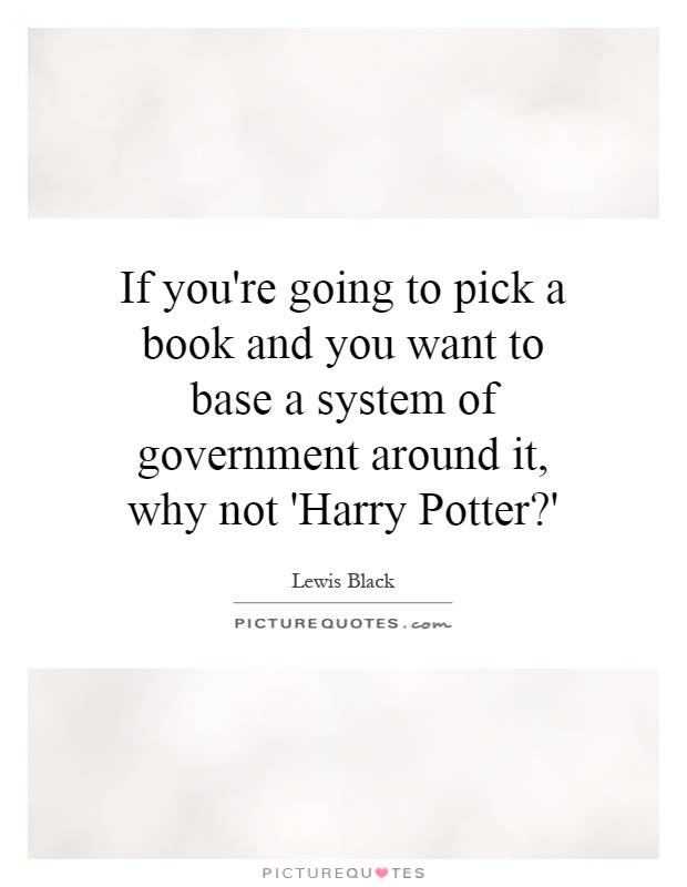 If you're going to pick a book and you want to base a system of government around it, why not 'Harry Potter?' Picture Quote #1