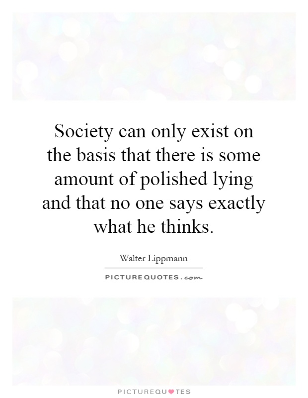 Society can only exist on the basis that there is some amount of polished lying and that no one says exactly what he thinks Picture Quote #1