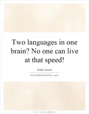 Two languages in one brain? No one can live at that speed! Picture Quote #1