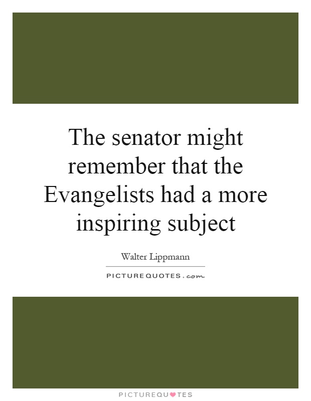 The senator might remember that the Evangelists had a more inspiring subject Picture Quote #1