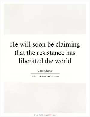 He will soon be claiming that the resistance has liberated the world Picture Quote #1