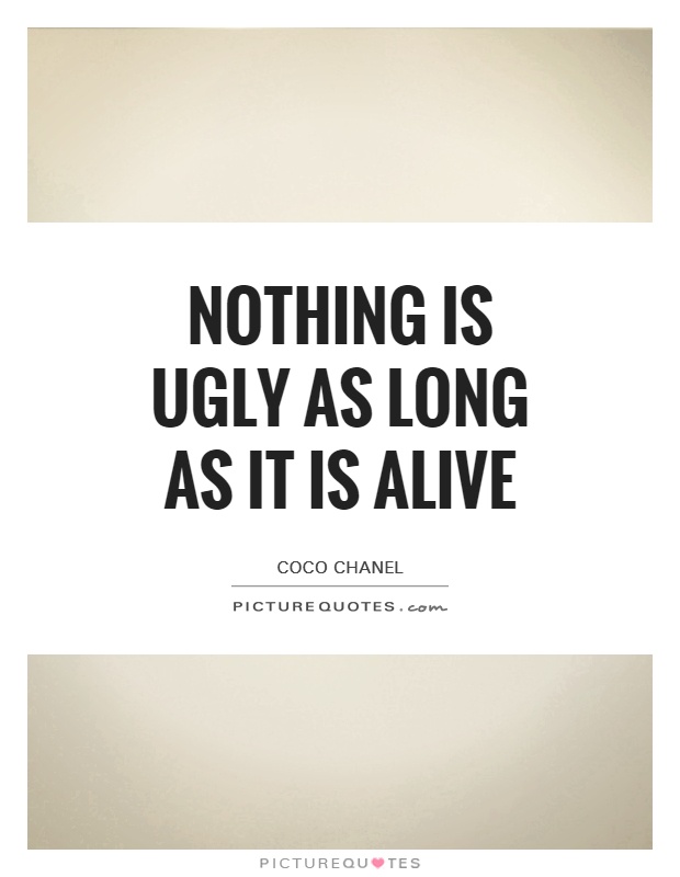 Nothing is ugly as long as it is alive Picture Quote #1