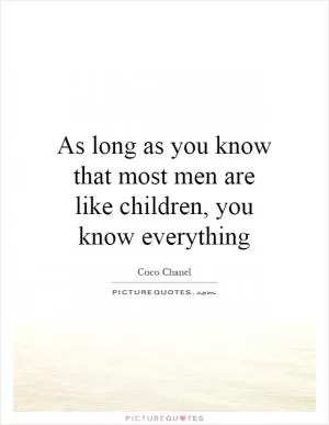 As long as you know that most men are like children, you know everything Picture Quote #1