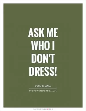 Ask me who I don't dress! Picture Quote #1