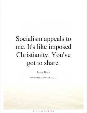 Socialism appeals to me. It's like imposed Christianity. You've got to share Picture Quote #1