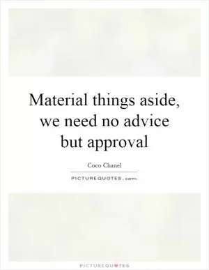 Material things aside, we need no advice but approval Picture Quote #1