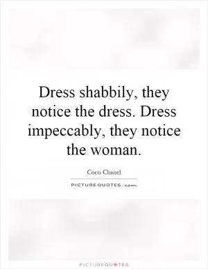 Dress shabbily, they notice the dress. Dress impeccably, they notice the woman Picture Quote #1
