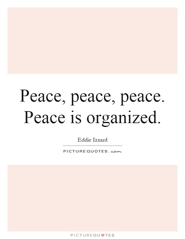 Peace, peace, peace. Peace is organized Picture Quote #1