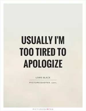 Usually I'm too tired to apologize Picture Quote #1