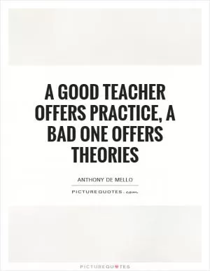 A good teacher offers practice, a bad one offers theories Picture Quote #1