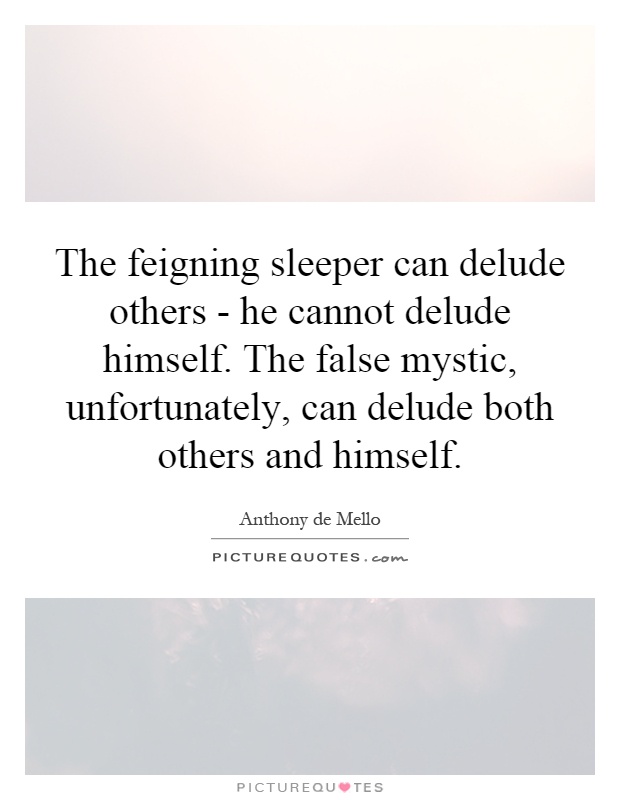 The feigning sleeper can delude others - he cannot delude himself. The false mystic, unfortunately, can delude both others and himself Picture Quote #1