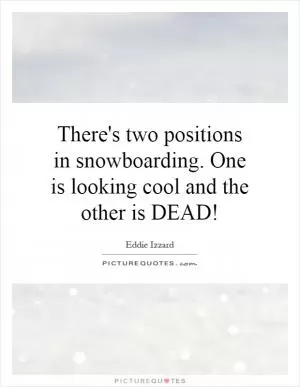 There's two positions in snowboarding. One is looking cool and the other is DEAD! Picture Quote #1