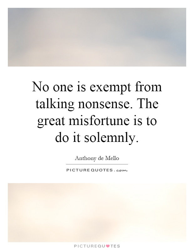 No one is exempt from talking nonsense. The great misfortune is to do it solemnly Picture Quote #1
