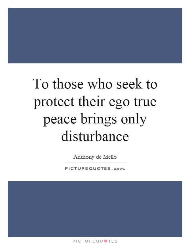 To those who seek to protect their ego true peace brings only disturbance Picture Quote #1